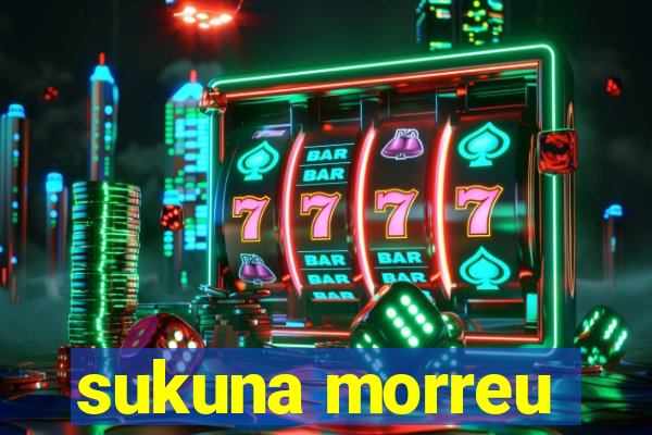 sukuna morreu